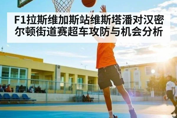 F1拉斯维加斯站维斯塔潘对汉密尔顿街道赛超车攻防与机会分析