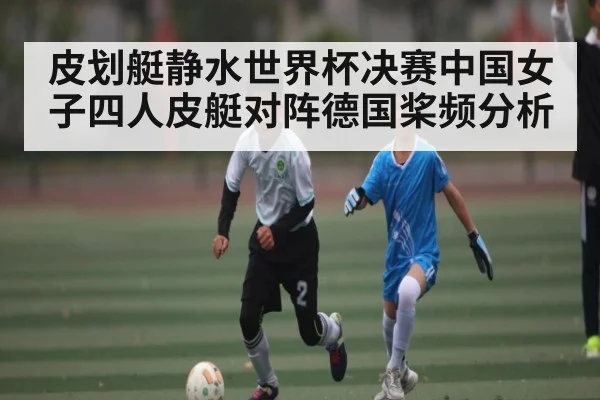皮划艇静水世界杯决赛中国女子四人皮艇对阵德国桨频分析