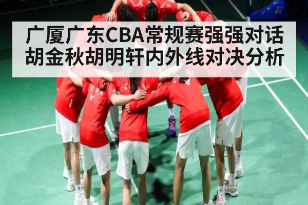 广厦广东CBA常规赛强强对话胡金秋胡明轩内外线对决分析